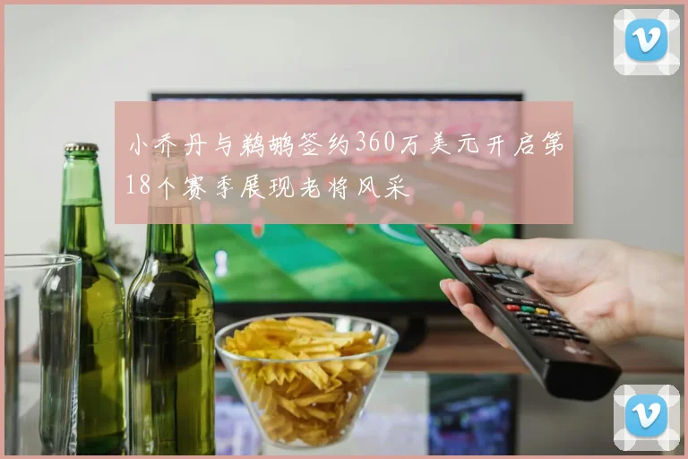 小乔丹与鹈鹕签约360万美元开启第18个赛季展现老将风采