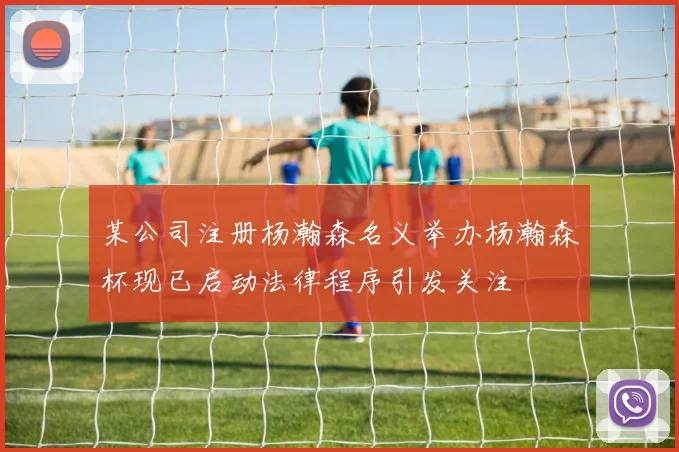 某公司注册杨瀚森名义举办杨瀚森杯现已启动法律程序引发关注