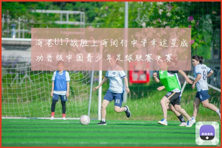 海港U17战胜上海闵行中学幸运星成功晋级中国青少年足球联赛决赛