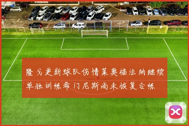 隆戈更新球队伤情莱奥福法纳继续单独训练希门尼斯尚未恢复合练