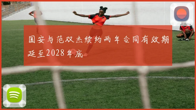 国安与范双杰续约两年合同有效期延至2028年底