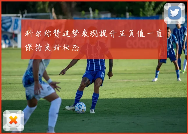 科尔称赞追梦表现提升正负值一直保持良好状态