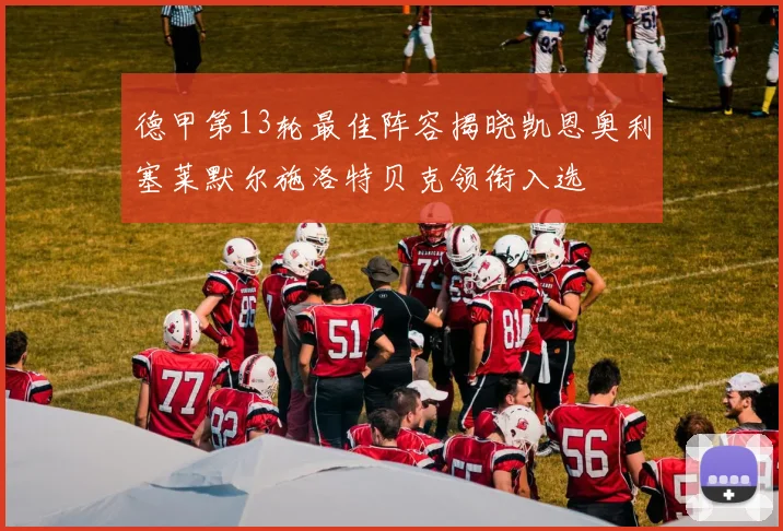 德甲第13轮最佳阵容揭晓凯恩奥利塞莱默尔施洛特贝克领衔入选